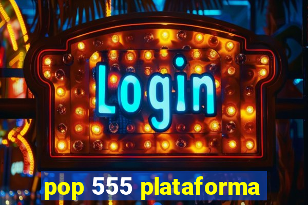 pop 555 plataforma